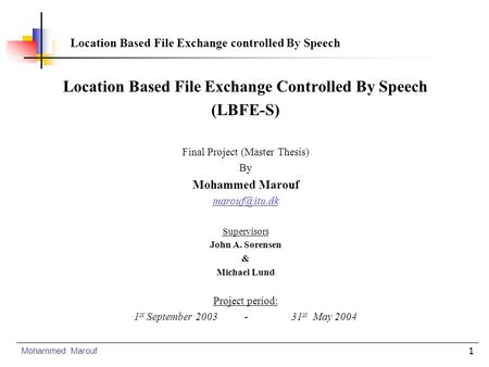 1 Location Based File Exchange Controlled By Speech (LBFE-S) Final Project (Master Thesis) By Mohammed Marouf Supervisors John A. Sørensen.