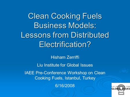 Clean Cooking Fuels Business Models: Lessons from Distributed Electrification? Hisham Zerriffi Liu Institute for Global Issues IAEE Pre-Conference Workshop.