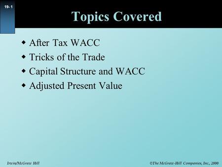 © The McGraw-Hill Companies, Inc., 2000 Irwin/McGraw Hill 19- 1 Topics Covered  After Tax WACC  Tricks of the Trade  Capital Structure and WACC  Adjusted.