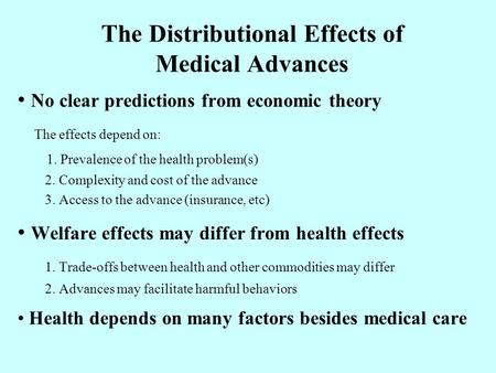 The Distributional Effects of Medical Advances No clear predictions from economic theory The effects depend on: 1. Prevalence of the health problem(s)