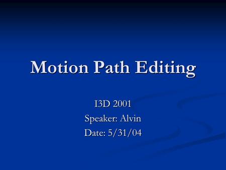 Motion Path Editing I3D 2001 Speaker: Alvin Date: 5/31/04.