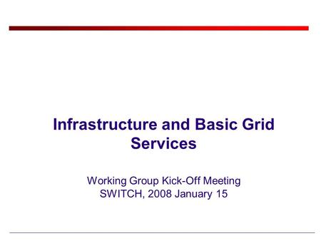 Infrastructure and Basic Grid Services Working Group Kick-Off Meeting SWITCH, 2008 January 15.