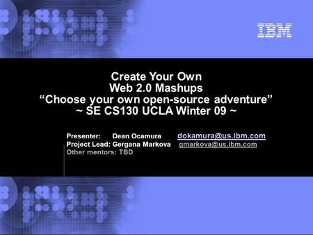 © 2002 IBM Corporation Create Your Own Web 2.0 Mashups “Choose your own open-source adventure” ~ SE CS130 UCLA Winter 09 ~ Presenter: Dean Ocamura
