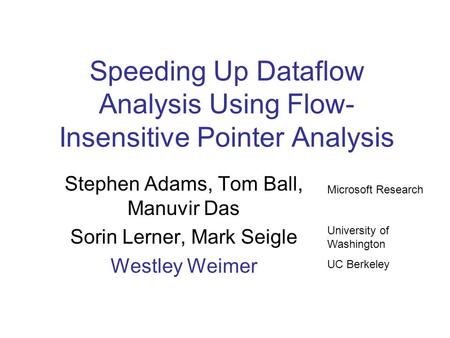 Speeding Up Dataflow Analysis Using Flow- Insensitive Pointer Analysis Stephen Adams, Tom Ball, Manuvir Das Sorin Lerner, Mark Seigle Westley Weimer Microsoft.