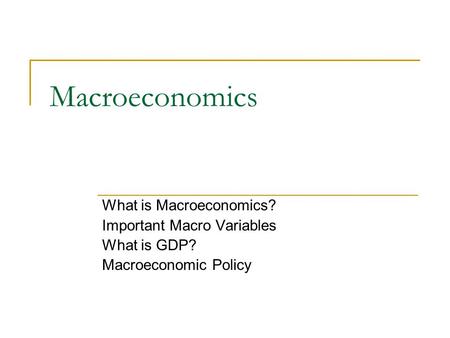 Macroeconomics What is Macroeconomics? Important Macro Variables What is GDP? Macroeconomic Policy.