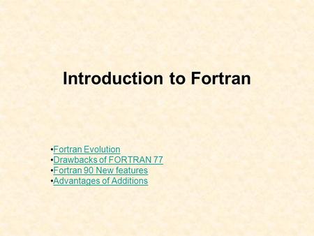 Introduction to Fortran Fortran Evolution Drawbacks of FORTRAN 77 Fortran 90 New features Advantages of Additions.