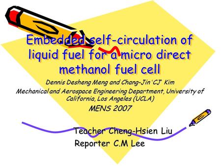 Embedded self-circulation of liquid fuel for a micro direct methanol fuel cell Dennis Desheng Meng and Chang-Jin ‘ CJ ’ Kim Mechanical and Aerospace Engineering.