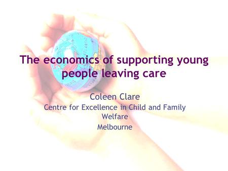 The economics of supporting young people leaving care Coleen Clare Centre for Excellence in Child and Family Welfare Melbourne.