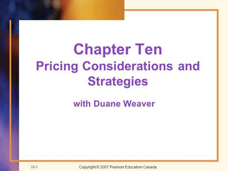 Copyright © 2007 Pearson Education Canada10-1 Chapter Ten Pricing Considerations and Strategies with Duane Weaver.