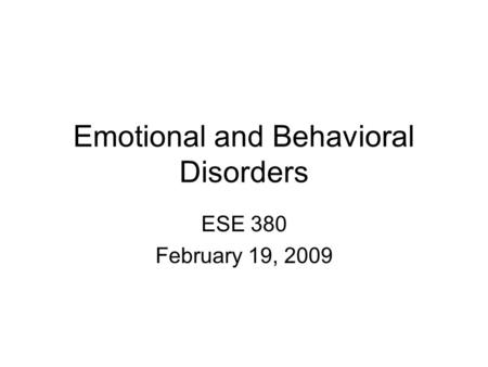 Emotional and Behavioral Disorders ESE 380 February 19, 2009.