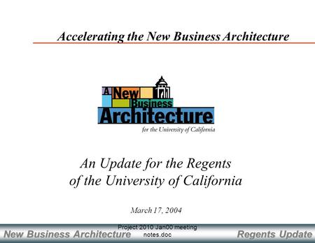 Regents Update New Business Architecture Project 2010 Jan00 meeting notes.doc March 17, 2004 Accelerating the New Business Architecture An Update for the.