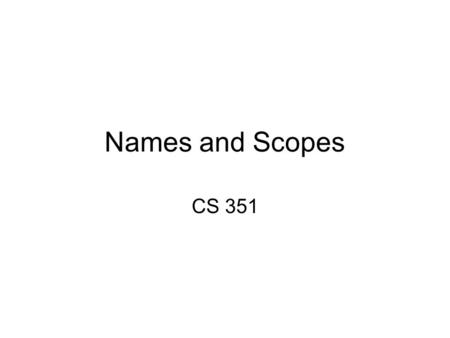 Names and Scopes CS 351. Program Binding We should be familiar with this notion. A variable is bound to a method or current block e.g in C++: namespace.