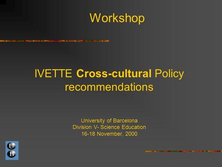 Workshop IVETTE Cross-cultural Policy recommendations University of Barcelona Division V- Science Education 16-18 November, 2000.