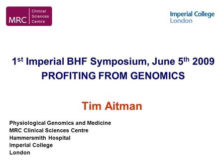 Tim Aitman 1 st Imperial BHF Symposium, June 5 th 2009 PROFITING FROM GENOMICS Physiological Genomics and Medicine MRC Clinical Sciences Centre Hammersmith.