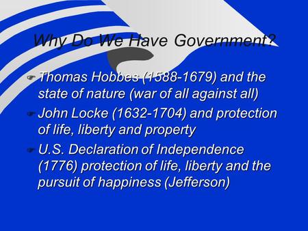 Why Do We Have Government?  Thomas Hobbes (1588-1679) and the state of nature (war of all against all)  John Locke (1632-1704) and protection of life,