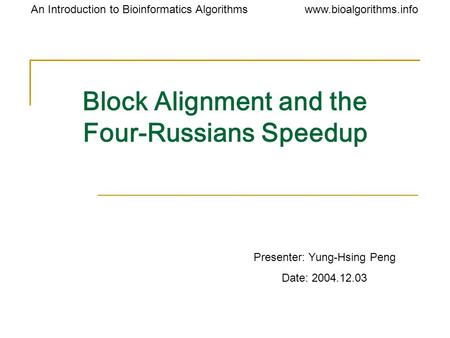 Www.bioalgorithms.infoAn Introduction to Bioinformatics Algorithms Block Alignment and the Four-Russians Speedup Presenter: Yung-Hsing Peng Date: 2004.12.03.