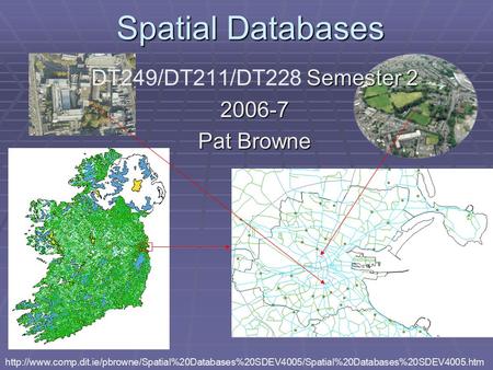 Spatial Databases Semester 2 DT249/DT211/DT228 Semester 22006-7 Pat Browne