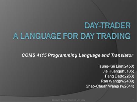 COMS 4115 Programming Language and Translator Tsung-Kai Lin(tl2450) Jie Huang(jh3105) Fang Da(fd2263) Ran Wang(rw2409) Shao-Chuan Wang(sw2644) Computer.
