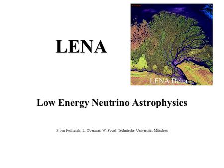 LENA Low Energy Neutrino Astrophysics F von Feilitzsch, L. Oberauer, W. Potzel Technische Universität München LENA Delta.
