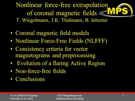 01.04.2008 NJIT-seminar Newark, 01.04. 2008 NJITWiegelmann et al: Nonlinear force-free fields 1 Nonlinear force-free extrapolation of coronal magnetic.