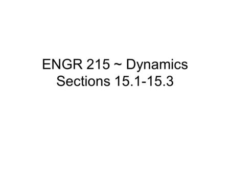 ENGR 215 ~ Dynamics Sections 15.1-15.3. Impulse and Linear Momentum In this section we will integrate the equation of motion with respect to time and.