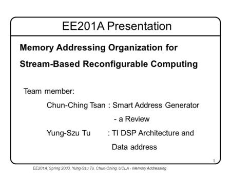 EE201A, Spring 2003, Yung-Szu Tu, Chun-Ching, UCLA - Memory Addressing 1 Memory Addressing Organization for Stream-Based Reconfigurable Computing Team.