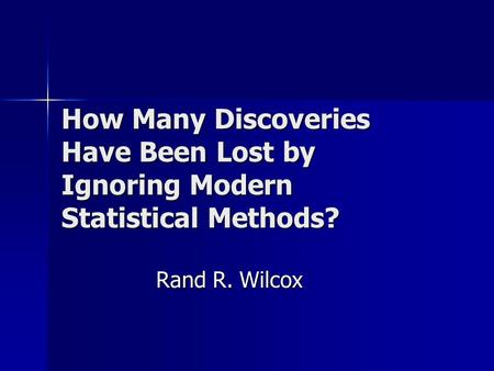 How Many Discoveries Have Been Lost by Ignoring Modern Statistical Methods? Rand R. Wilcox.