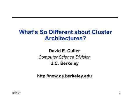 IPPS 981 What’s So Different about Cluster Architectures? David E. Culler Computer Science Division U.C. Berkeley