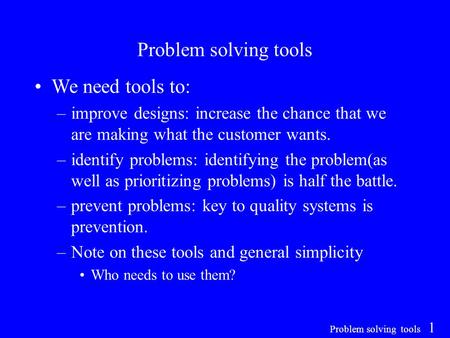 Problem solving tools 1 Problem solving tools We need tools to: –improve designs: increase the chance that we are making what the customer wants. –identify.
