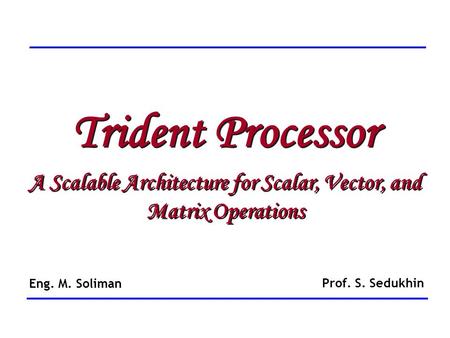 Trident Processor A Scalable Architecture for Scalar, Vector, and Matrix Operations Trident Processor A Scalable Architecture for Scalar, Vector, and Matrix.