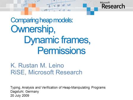 K. Rustan M. Leino RiSE, Microsoft Research Typing, Analysis and Verification of Heap-Manipulating Programs Dagstuhl, Germany 20 July 2009.