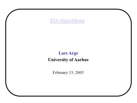 I/O-Algorithms Lars Arge University of Aarhus February 13, 2005.