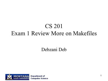 1 CS 201 Exam 1 Review More on Makefiles Debzani Deb.