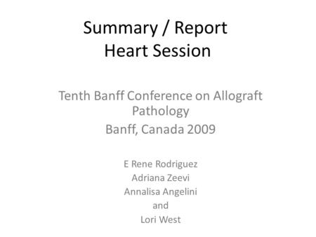 Summary / Report Heart Session Tenth Banff Conference on Allograft Pathology Banff, Canada 2009 E Rene Rodriguez Adriana Zeevi Annalisa Angelini and Lori.