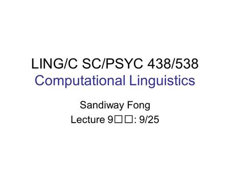 LING/C SC/PSYC 438/538 Computational Linguistics Sandiway Fong Lecture 9: 9/25.
