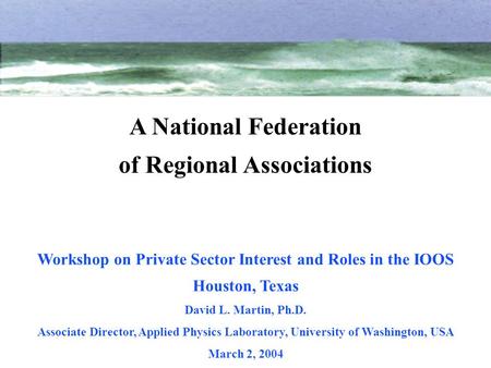Workshop on Private Sector Interest and Roles in the IOOS Houston, Texas David L. Martin, Ph.D. Associate Director, Applied Physics Laboratory, University.