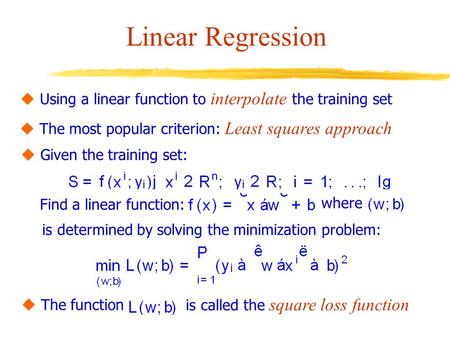Linear Regression  Using a linear function to interpolate the training set  The most popular criterion: Least squares approach  Given the training set: