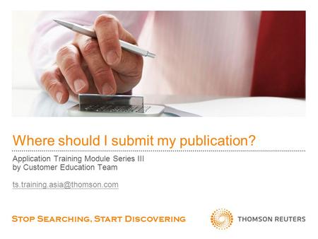 Where should I submit my publication? Application Training Module Series III by Customer Education Team Stop Searching, Start.