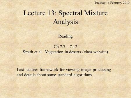Lecture 13: Spectral Mixture Analysis Tuesday 16 February 2010 Last lecture: framework for viewing image processing and details about some standard algorithms.