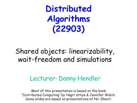 Distributed Algorithms (22903) Lecturer: Danny Hendler Shared objects: linearizability, wait-freedom and simulations Most of this presentation is based.
