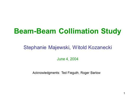 1 Beam-Beam Collimation Study Stephanie Majewski, Witold Kozanecki June 4, 2004 Acknowledgments: Ted Fieguth, Roger Barlow.