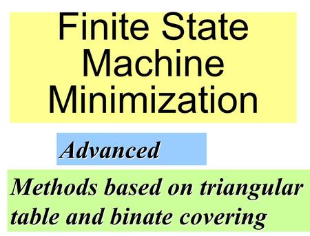 Finite State Machine Minimization Advanced Methods based on triangular table and binate covering.