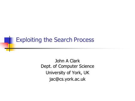 Exploiting the Search Process John A Clark Dept. of Computer Science University of York, UK