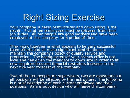 Right Sizing Exercise Your company is being restructured and down sizing is the result. Five of ten employees must be released from their job duties. All.