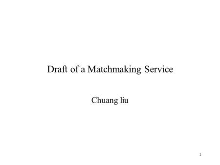 1 Draft of a Matchmaking Service Chuang liu. 2 Matchmaking Service Matchmaking Service is a service to help service providers to advertising their service.