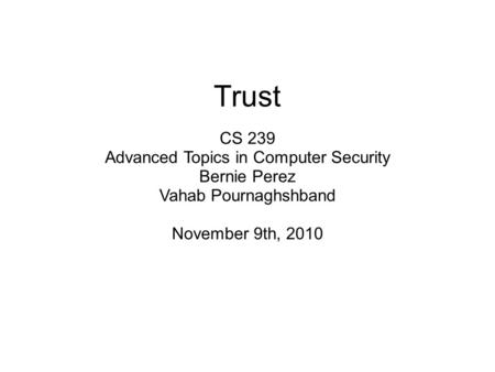 Trust CS 239 Advanced Topics in Computer Security Bernie Perez Vahab Pournaghshband November 9th, 2010.