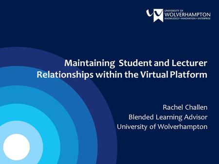 Maintaining Student and Lecturer Relationships within the Virtual Platform Rachel Challen Blended Learning Advisor University of Wolverhampton.