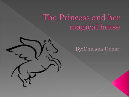  Once upon a time there lived a little princess in the most beautiful of kingdoms who’s only wish was to have a magical horse…