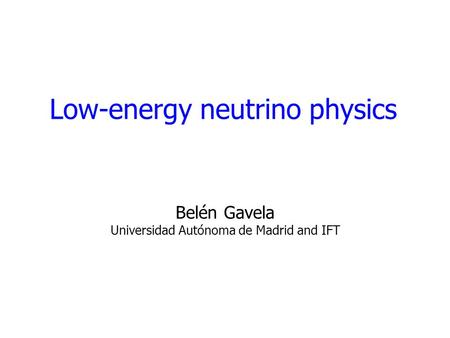 Low-energy neutrino physics Belén Gavela Universidad Autónoma de Madrid and IFT.