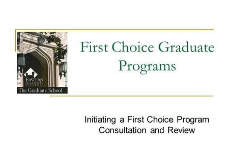 First Choice Graduate Programs Initiating a First Choice Program Consultation and Review.